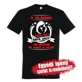   Póló Anyáknak - A világnak csak egy Anya vagy, de nekünk Te vagy a világ